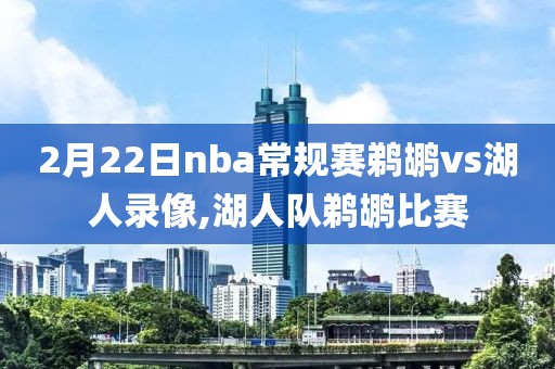 2月22日nba常规赛鹈鹕vs湖人录像,湖人队鹈鹕比赛