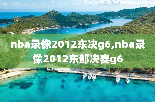 nba录像2012东决g6,nba录像2012东部决赛g6