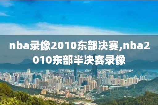 nba录像2010东部决赛,nba2010东部半决赛录像