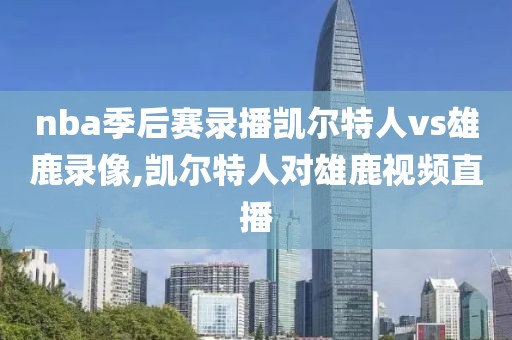 nba季后赛录播凯尔特人vs雄鹿录像,凯尔特人对雄鹿视频直播