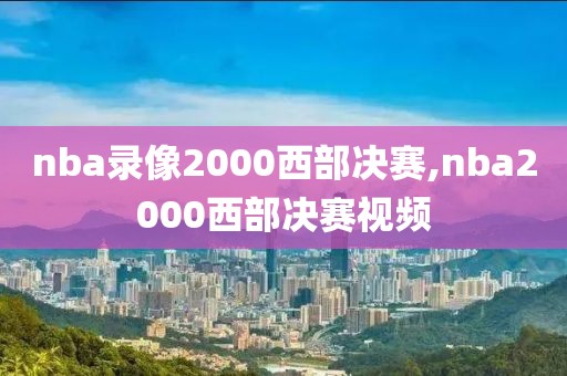 nba录像2000西部决赛,nba2000西部决赛视频