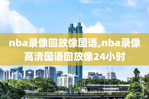 nba录像回放像国语,nba录像高清国语回放像24小时