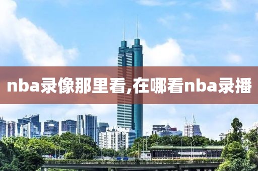 nba录像那里看,在哪看nba录播