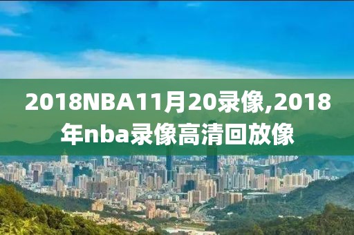 2018NBA11月20录像,2018年nba录像高清回放像