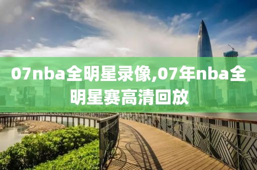 07nba全明星录像,07年nba全明星赛高清回放