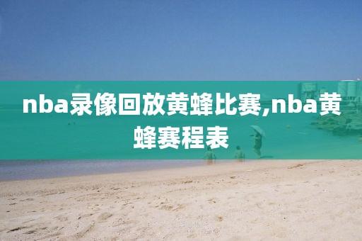 nba录像回放黄蜂比赛,nba黄蜂赛程表