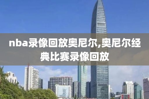 nba录像回放奥尼尔,奥尼尔经典比赛录像回放