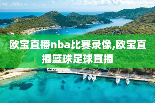 欧宝直播nba比赛录像,欧宝直播篮球足球直播
