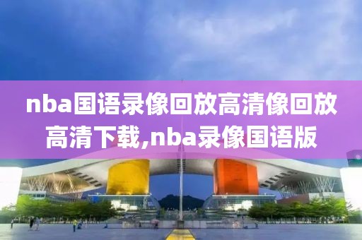 nba国语录像回放高清像回放高清下载,nba录像国语版