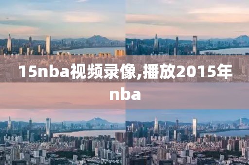 15nba视频录像,播放2015年nba