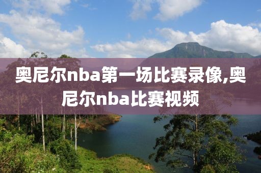 奥尼尔nba第一场比赛录像,奥尼尔nba比赛视频