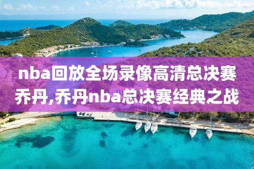 nba回放全场录像高清总决赛乔丹,乔丹nba总决赛经典之战
