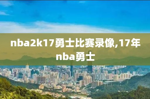 nba2k17勇士比赛录像,17年nba勇士