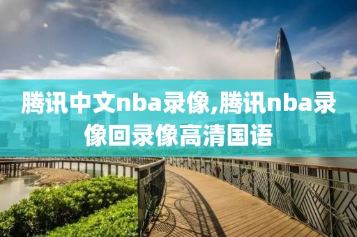腾讯中文nba录像,腾讯nba录像回录像高清国语