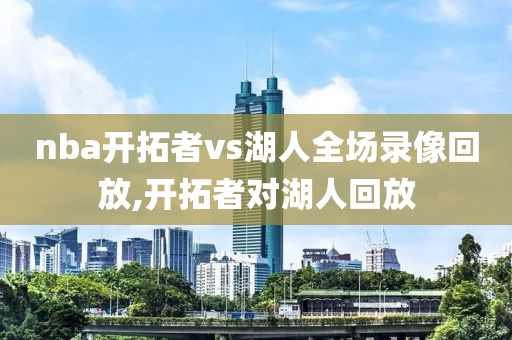 nba开拓者vs湖人全场录像回放,开拓者对湖人回放