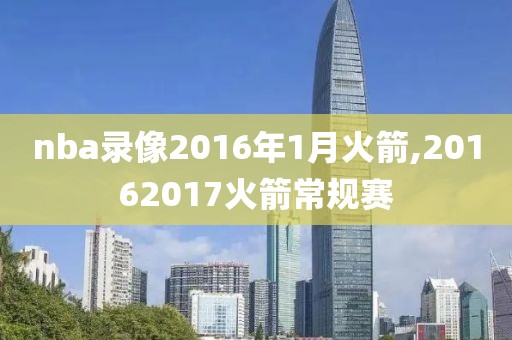 nba录像2016年1月火箭,20162017火箭常规赛