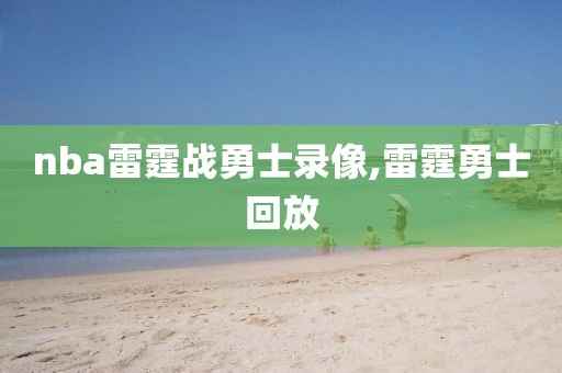 nba雷霆战勇士录像,雷霆勇士回放