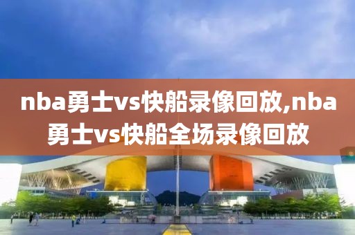 nba勇士vs快船录像回放,nba勇士vs快船全场录像回放