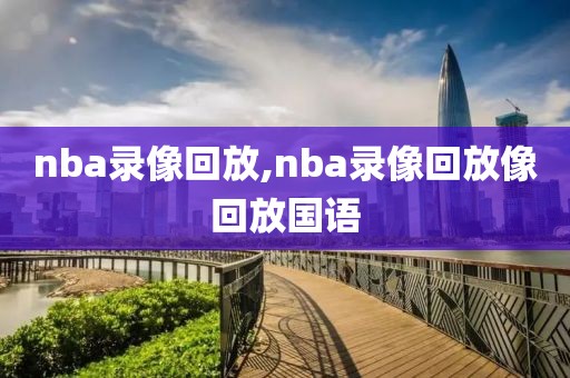 nba录像回放,nba录像回放像回放国语