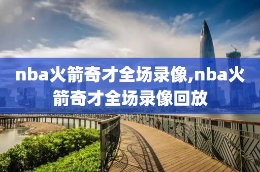 nba火箭奇才全场录像,nba火箭奇才全场录像回放