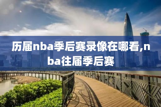 历届nba季后赛录像在哪看,nba往届季后赛