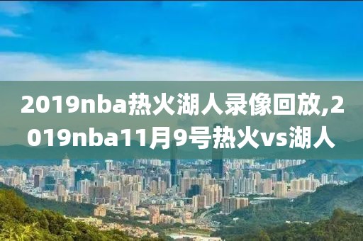 2019nba热火湖人录像回放,2019nba11月9号热火vs湖人