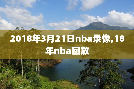 2018年3月21日nba录像,18年nba回放