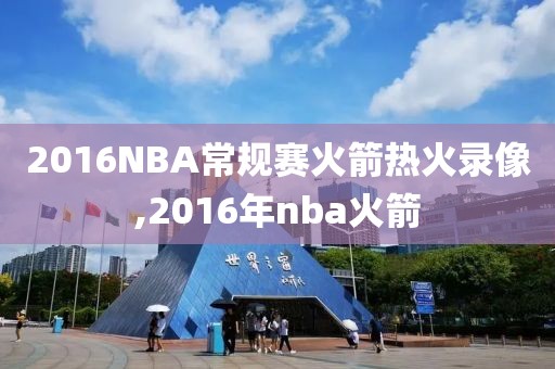2016NBA常规赛火箭热火录像,2016年nba火箭