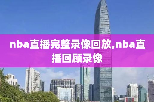 nba直播完整录像回放,nba直播回顾录像