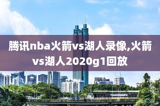 腾讯nba火箭vs湖人录像,火箭vs湖人2020g1回放