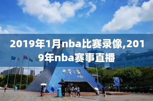 2019年1月nba比赛录像,2019年nba赛事直播