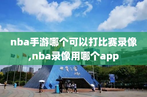 nba手游哪个可以打比赛录像,nba录像用哪个app