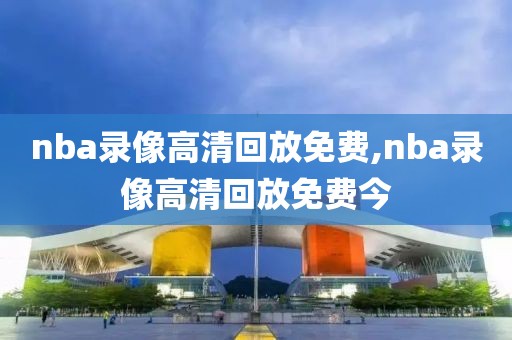 nba录像高清回放免费,nba录像高清回放免费今