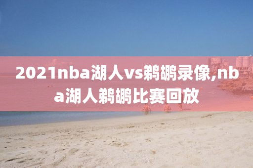 2021nba湖人vs鹈鹕录像,nba湖人鹈鹕比赛回放
