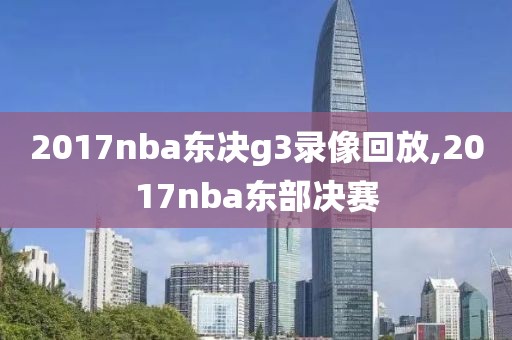 2017nba东决g3录像回放,2017nba东部决赛