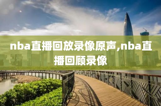 nba直播回放录像原声,nba直播回顾录像