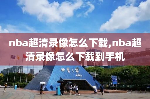 nba超清录像怎么下载,nba超清录像怎么下载到手机