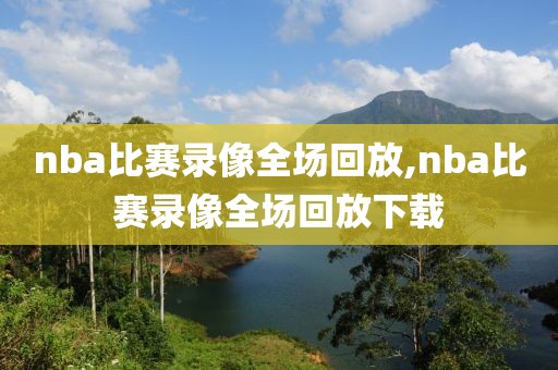 nba比赛录像全场回放,nba比赛录像全场回放下载
