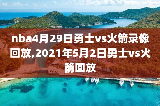 nba4月29日勇士vs火箭录像回放,2021年5月2日勇士vs火箭回放