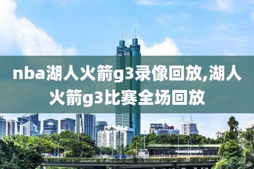 nba湖人火箭g3录像回放,湖人火箭g3比赛全场回放