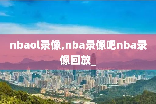nbaol录像,nba录像吧nba录像回放_