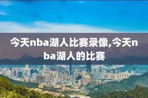 今天nba湖人比赛录像,今天nba湖人的比赛