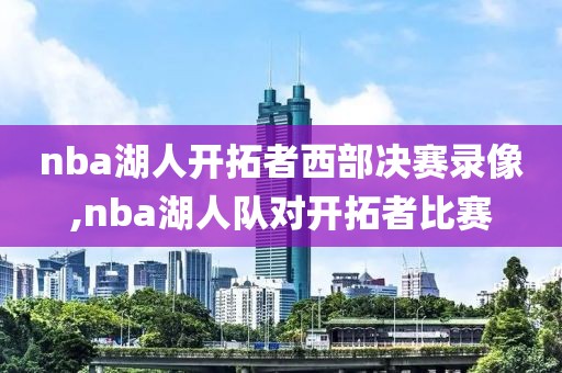 nba湖人开拓者西部决赛录像,nba湖人队对开拓者比赛