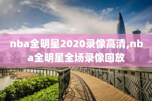 nba全明星2020录像高清,nba全明星全场录像回放