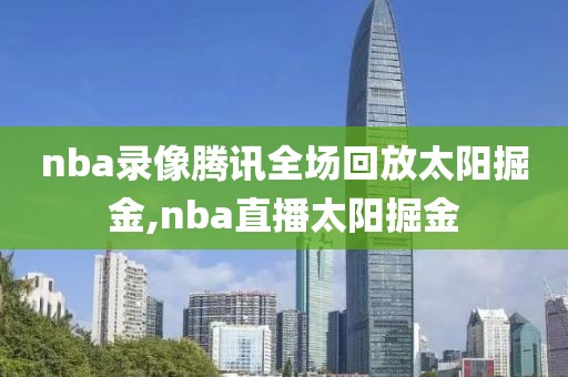 nba录像腾讯全场回放太阳掘金,nba直播太阳掘金