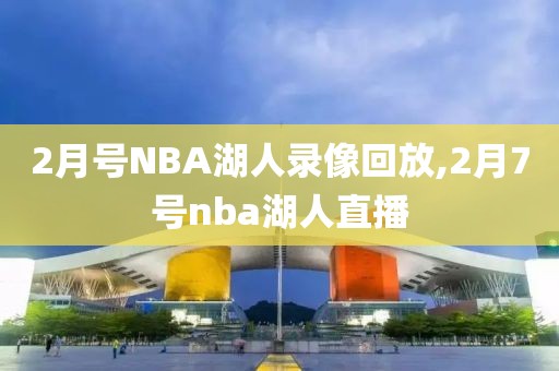 2月号NBA湖人录像回放,2月7号nba湖人直播
