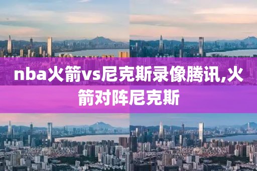 nba火箭vs尼克斯录像腾讯,火箭对阵尼克斯
