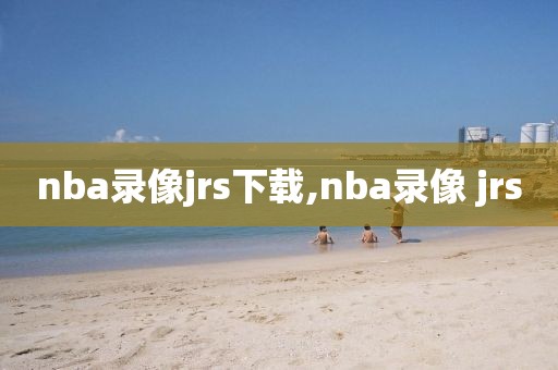 nba录像jrs下载,nba录像 jrs