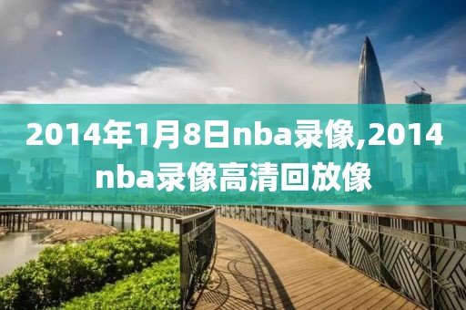 2014年1月8日nba录像,2014nba录像高清回放像