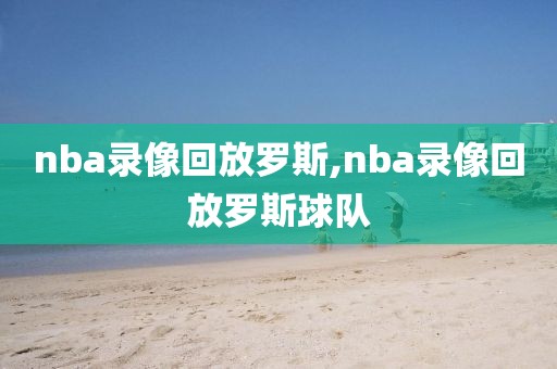 nba录像回放罗斯,nba录像回放罗斯球队